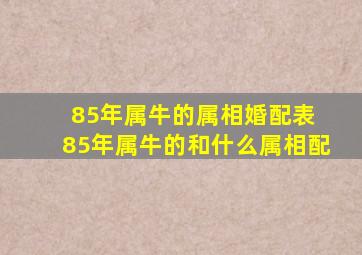 85年属牛的属相婚配表 85年属牛的和什么属相配